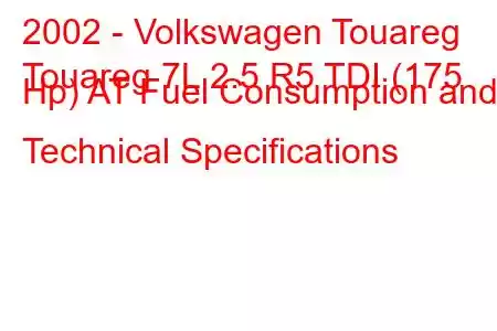 2002 - Volkswagen Touareg
Touareg 7L 2.5 R5 TDI (175 Hp) AT Fuel Consumption and Technical Specifications