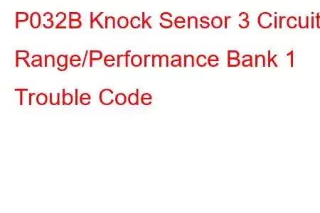 P032B Knock Sensor 3 Circuit Range/Performance Bank 1 Trouble Code