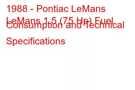 1988 - Pontiac LeMans
LeMans 1.5 (75 Hp) Fuel Consumption and Technical Specifications