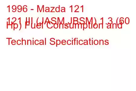 1996 - Mazda 121
121 III (JASM,JBSM) 1.3 (60 Hp) Fuel Consumption and Technical Specifications