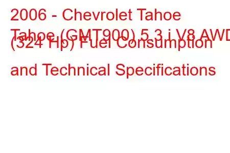 2006 - Chevrolet Tahoe
Tahoe (GMT900) 5.3 i V8 AWD (324 Hp) Fuel Consumption and Technical Specifications