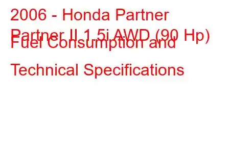 2006 - Honda Partner
Partner II 1.5i AWD (90 Hp) Fuel Consumption and Technical Specifications