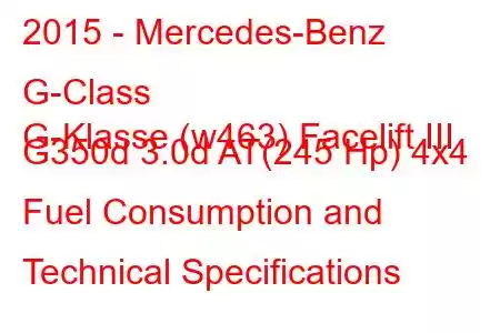 2015 - Mercedes-Benz G-Class
G-Klasse (w463) Facelift III G350d 3.0d AT(245 Hp) 4x4 Fuel Consumption and Technical Specifications