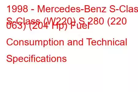 1998 - Mercedes-Benz S-Class
S-Class (W220) S 280 (220 063) (204 Hp) Fuel Consumption and Technical Specifications