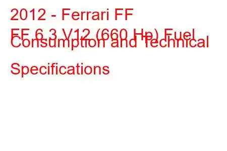 2012 - Ferrari FF
FF 6.3 V12 (660 Hp) Fuel Consumption and Technical Specifications