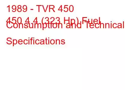 1989 - TVR 450
450 4.4 (323 Hp) Fuel Consumption and Technical Specifications