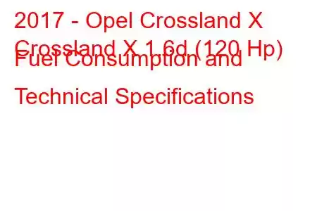 2017 - Opel Crossland X
Crossland X 1.6d (120 Hp) Fuel Consumption and Technical Specifications