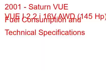 2001 - Saturn VUE
VUE I 2.2 i 16V AWD (145 Hp) Fuel Consumption and Technical Specifications