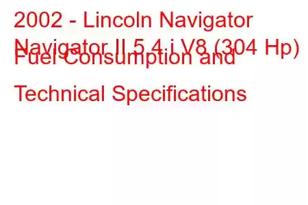 2002 - Lincoln Navigator
Navigator II 5.4 i V8 (304 Hp) Fuel Consumption and Technical Specifications