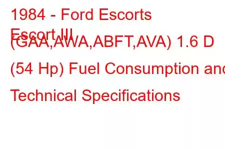 1984 - Ford Escorts
Escort III (GAA,AWA,ABFT,AVA) 1.6 D (54 Hp) Fuel Consumption and Technical Specifications