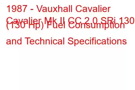 1987 - Vauxhall Cavalier
Cavalier Mk II CC 2.0 SRi 130 (130 Hp) Fuel Consumption and Technical Specifications