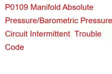 P0109 Manifold Absolute Pressure/Barometric Pressure Circuit Intermittent Trouble Code