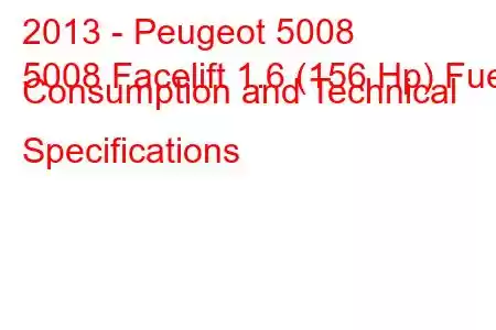 2013 - Peugeot 5008
5008 Facelift 1.6 (156 Hp) Fuel Consumption and Technical Specifications