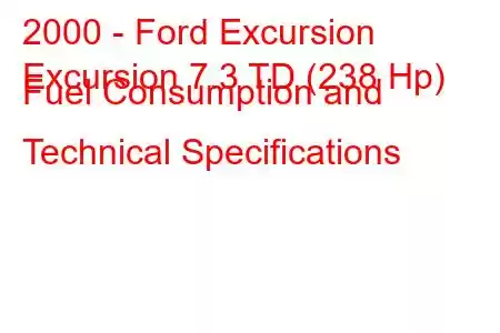 2000 - Ford Excursion
Excursion 7.3 TD (238 Hp) Fuel Consumption and Technical Specifications