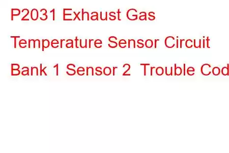 P2031 Exhaust Gas Temperature Sensor Circuit Bank 1 Sensor 2 Trouble Code