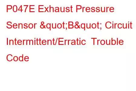 P047E Exhaust Pressure Sensor "B" Circuit Intermittent/Erratic Trouble Code