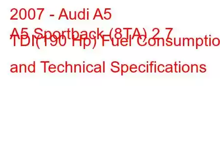 2007 - Audi A5
A5 Sportback (8TA) 2.7 TDI(190 Hp) Fuel Consumption and Technical Specifications