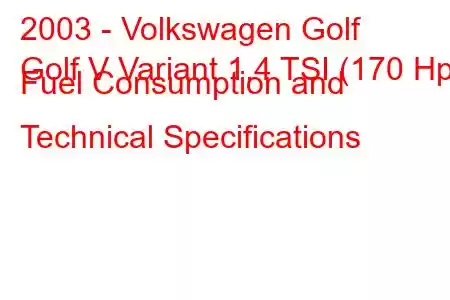 2003 - Volkswagen Golf
Golf V Variant 1.4 TSI (170 Hp) Fuel Consumption and Technical Specifications