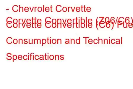 - Chevrolet Corvette
Corvette Convertible (Z06/C6) Corvette Convertible (C6) Fuel Consumption and Technical Specifications