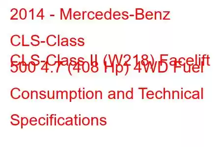 2014 - Mercedes-Benz CLS-Class
CLS-Class II (W218) Facelift 500 4.7 (408 Hp) 4WD Fuel Consumption and Technical Specifications