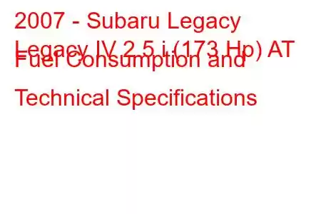 2007 - Subaru Legacy
Legacy IV 2.5 i (173 Hp) AT Fuel Consumption and Technical Specifications