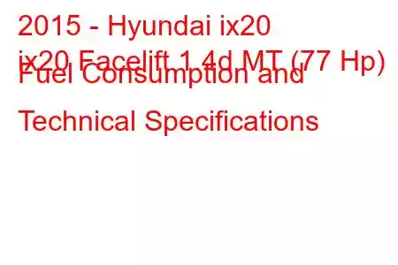 2015 - Hyundai ix20
ix20 Facelift 1.4d MT (77 Hp) Fuel Consumption and Technical Specifications