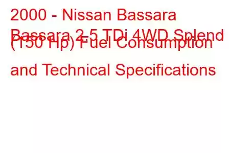 2000 - Nissan Bassara
Bassara 2.5 TDi 4WD Splend (150 Hp) Fuel Consumption and Technical Specifications