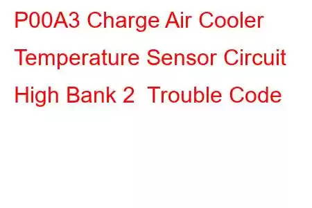 P00A3 Charge Air Cooler Temperature Sensor Circuit High Bank 2 Trouble Code