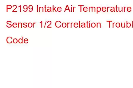 P2199 Intake Air Temperature Sensor 1/2 Correlation Trouble Code