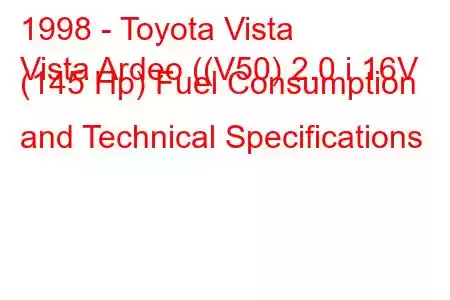 1998 - Toyota Vista
Vista Ardeo ((V50) 2.0 i 16V (145 Hp) Fuel Consumption and Technical Specifications