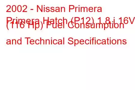 2002 - Nissan Primera
Primera Hatch (P12) 1.8 i 16V (116 Hp) Fuel Consumption and Technical Specifications