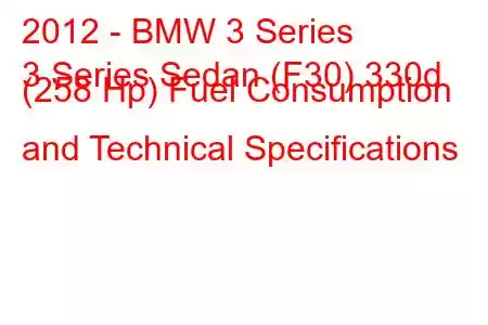 2012 - BMW 3 Series
3 Series Sedan (F30) 330d (258 Hp) Fuel Consumption and Technical Specifications