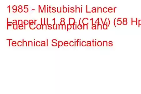 1985 - Mitsubishi Lancer
Lancer III 1.8 D (C14V) (58 Hp) Fuel Consumption and Technical Specifications