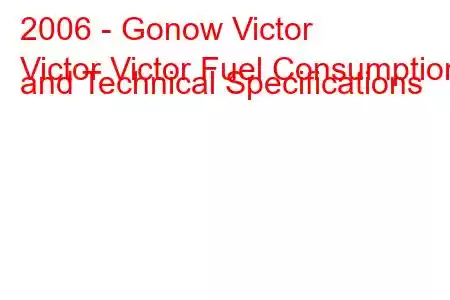 2006 - Gonow Victor
Victor Victor Fuel Consumption and Technical Specifications