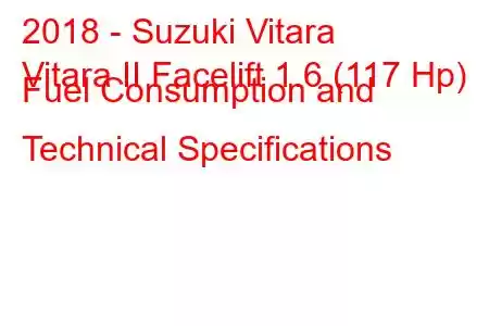 2018 - Suzuki Vitara
Vitara II Facelift 1.6 (117 Hp) Fuel Consumption and Technical Specifications