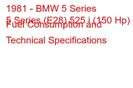 1981 - BMW 5 Series
5 Series (E28) 525 i (150 Hp) Fuel Consumption and Technical Specifications