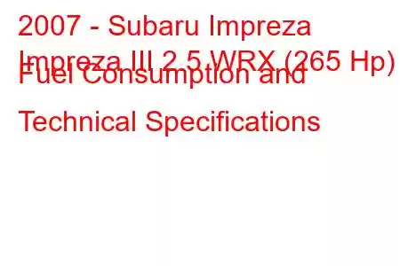 2007 - Subaru Impreza
Impreza III 2.5 WRX (265 Hp) Fuel Consumption and Technical Specifications