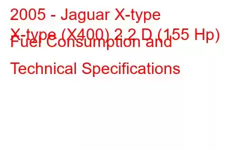 2005 - Jaguar X-type
X-type (X400) 2.2 D (155 Hp) Fuel Consumption and Technical Specifications