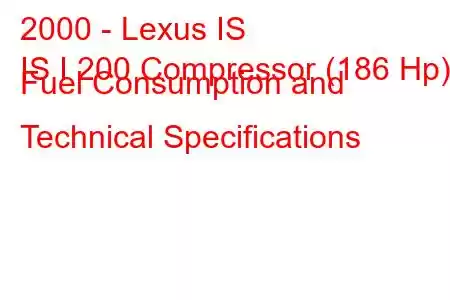 2000 - Lexus IS
IS I 200 Compressor (186 Hp) Fuel Consumption and Technical Specifications