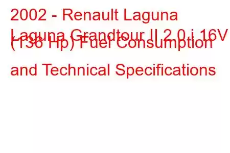 2002 - Renault Laguna
Laguna Grandtour II 2.0 i 16V (136 Hp) Fuel Consumption and Technical Specifications