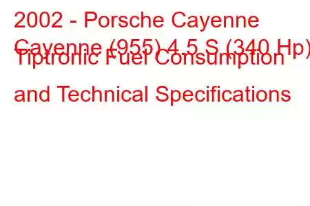 2002 - Porsche Cayenne
Cayenne (955) 4.5 S (340 Hp) Tiptronic Fuel Consumption and Technical Specifications