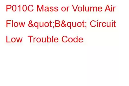 P010C Mass or Volume Air Flow "B" Circuit Low Trouble Code