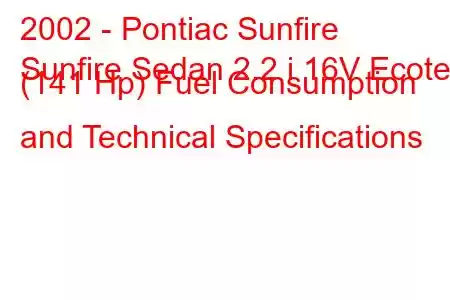 2002 - Pontiac Sunfire
Sunfire Sedan 2.2 i 16V Ecotec (141 Hp) Fuel Consumption and Technical Specifications