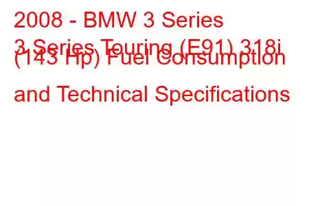 2008 - BMW 3 Series
3 Series Touring (E91) 318i (143 Hp) Fuel Consumption and Technical Specifications