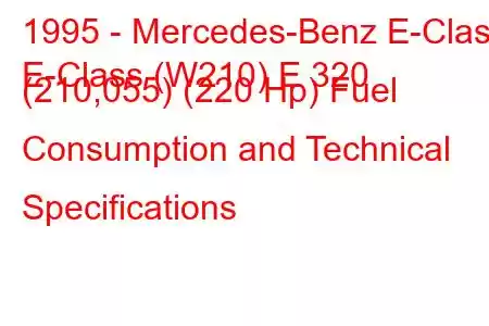 1995 - Mercedes-Benz E-Class
E-Class (W210) E 320 (210,055) (220 Hp) Fuel Consumption and Technical Specifications