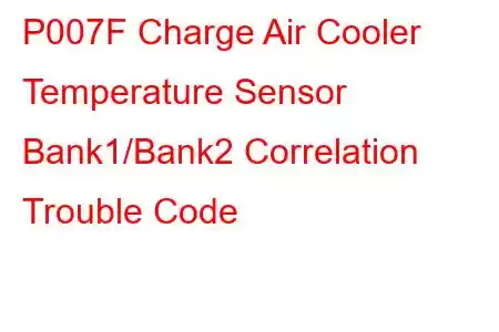 P007F Charge Air Cooler Temperature Sensor Bank1/Bank2 Correlation Trouble Code