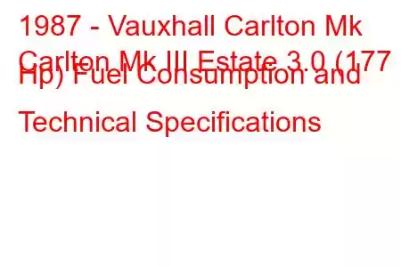 1987 - Vauxhall Carlton Mk
Carlton Mk III Estate 3.0 (177 Hp) Fuel Consumption and Technical Specifications