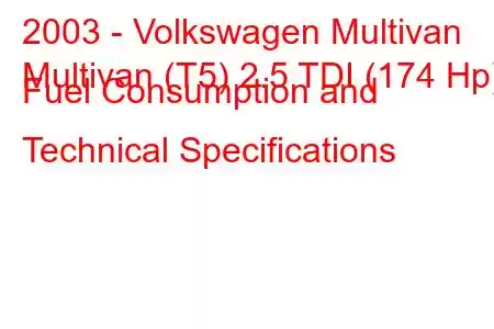 2003 - Volkswagen Multivan
Multivan (T5) 2.5 TDI (174 Hp) Fuel Consumption and Technical Specifications