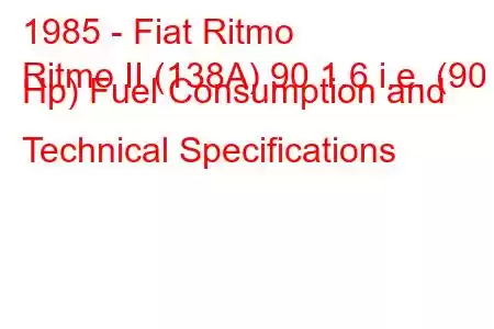 1985 - Fiat Ritmo
Ritmo II (138A) 90 1.6 i.e. (90 Hp) Fuel Consumption and Technical Specifications