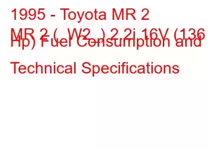 1995 - Toyota MR 2
MR 2 (_W2_) 2.2i 16V (136 Hp) Fuel Consumption and Technical Specifications